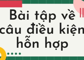 Bài tập câu điều kiện hỗn hợp – Lý thuyết và ứng dụng thực tế