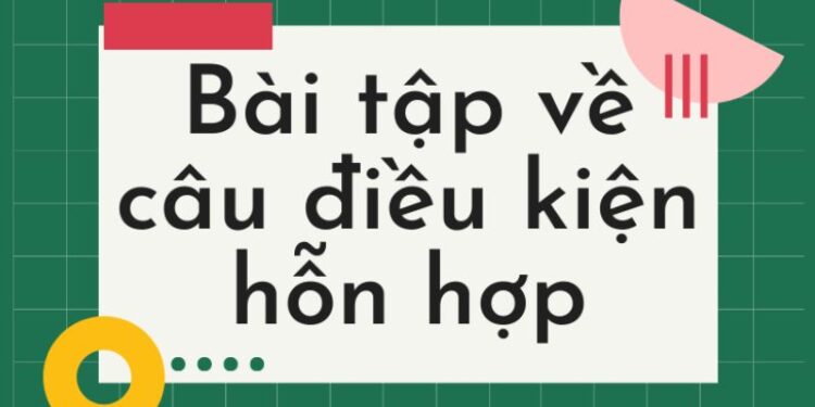 Bài tập câu điều kiện hỗn hợp – Lý thuyết và ứng dụng thực tế