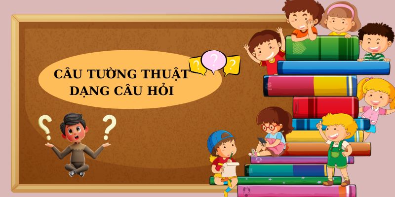 Khái niệm và cách chuyển câu tường thuật dạng câu hỏi