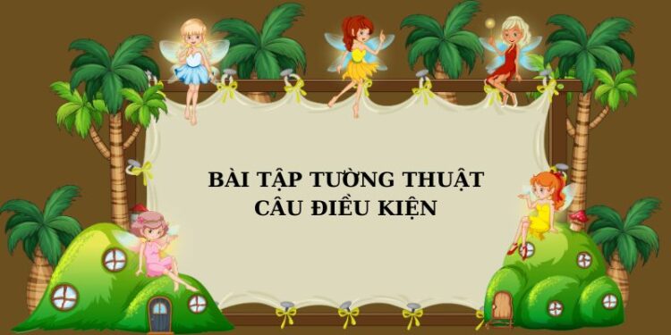 Tổng hợp bài tập tường thuật câu điều kiện hay và hiệu quả