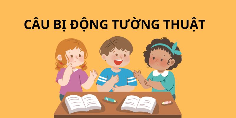 Cấu trúc và các quy tắc khi sử dụng câu bị động tường thuật