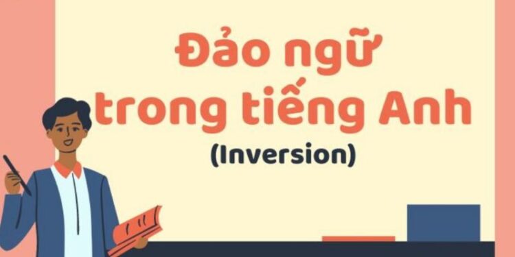 Câu đảo ngữ trong tiếng Anh: Khám phá và ứng dụng hiệu quả