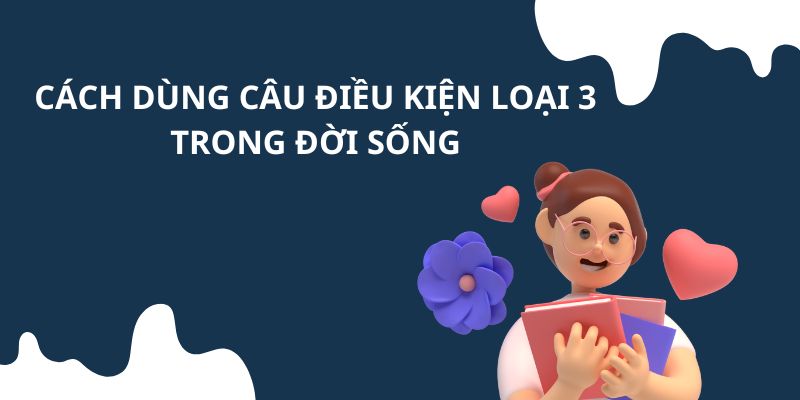 Cách dùng câu điều kiện loại 3 trong hàng ngày