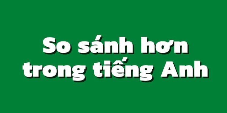 Cách sử dụng câu so sánh hơn trong tiếng Anh và những lưu ý cần biết 3 Cách sử dụng câu so sánh hơn trong tiếng Anh và những lưu ý cần biết