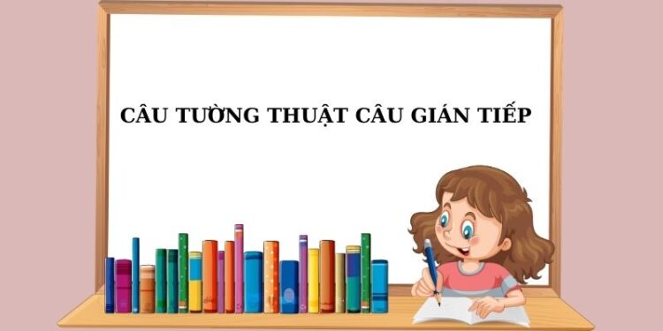 Hướng dẫn cách dùng câu tường thuật câu gián tiếp