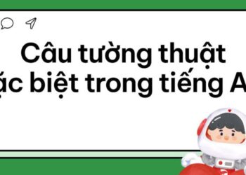 Bí quyết sử dụng câu tường thuật đặc biệt trong tiếng Anh