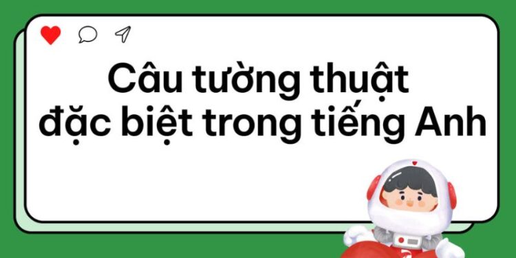 Bí quyết sử dụng câu tường thuật đặc biệt trong tiếng Anh