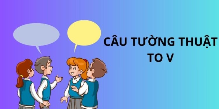 Cách vận dụng câu tường thuật to V trong tiếng Anh