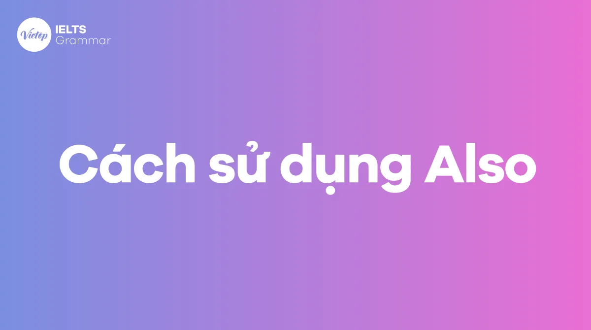 Hướng dẫn cách sử dụng Also trong tiếng Anh