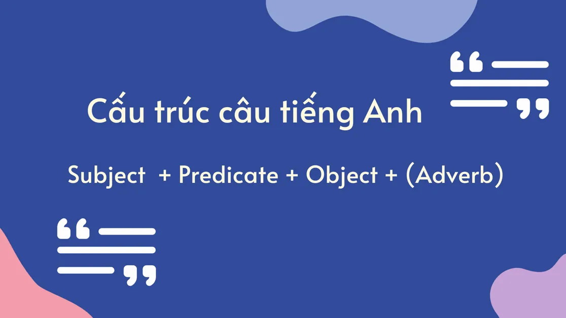 Cấu trúc thành phần cơ bản của một câu tiếng Anh gồm Chủ ngữ, Động từ và Tân ngữ
