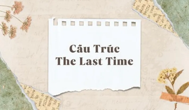 Tổng hợp kiến thức lý thuyết về cấu trúc The last time và ví dụ minh họa