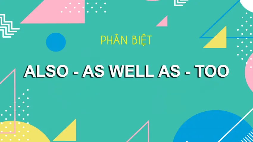 Phân biệt Also As well as và Too: Hướng dẫn chi tiết cách dùng và vị trí trong câu