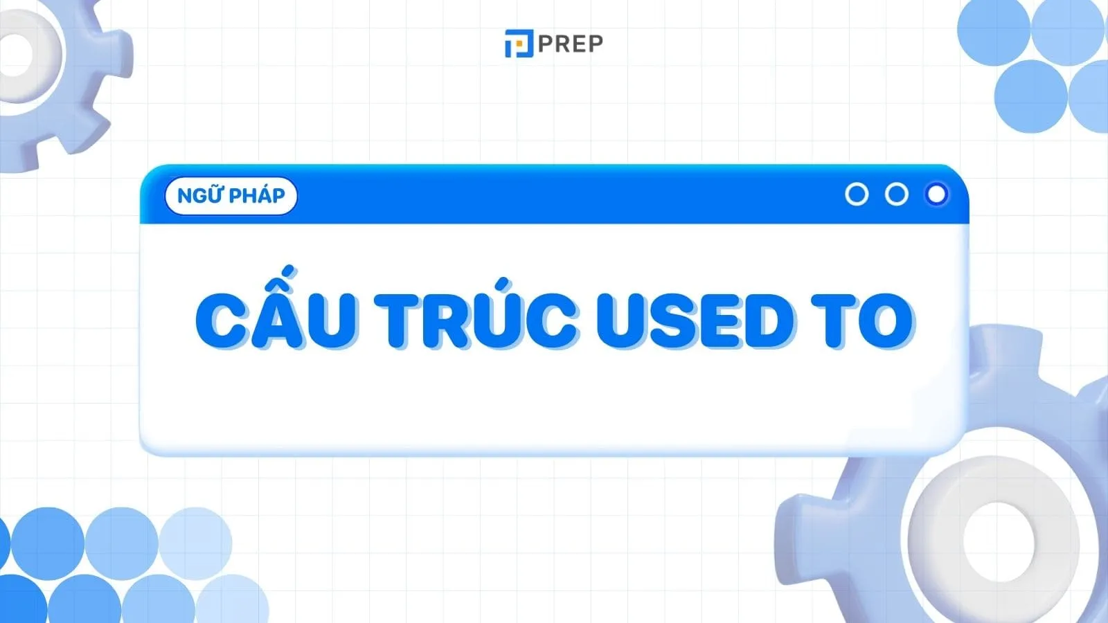 Tổng quan về cấu trúc Used to trong tiếng Anh