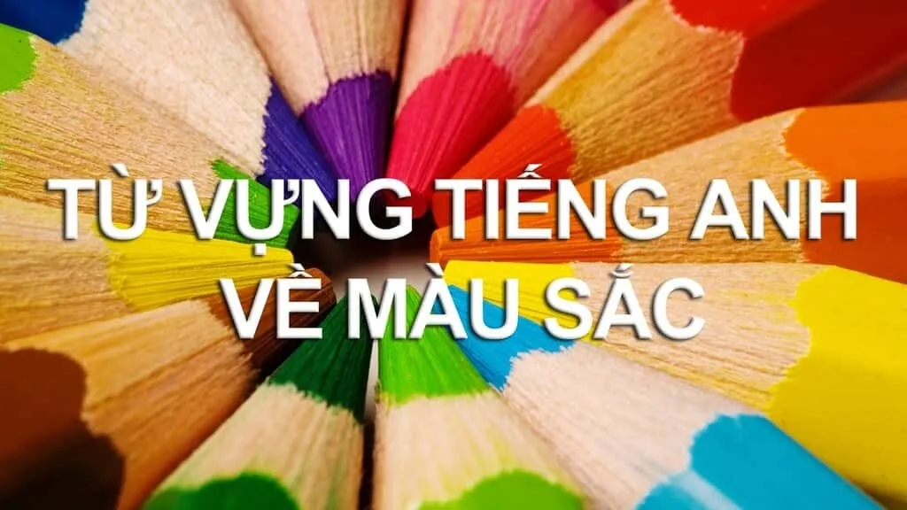 Các từ vựng tiếng Anh về màu sắc nâng cao và tính từ miêu tả