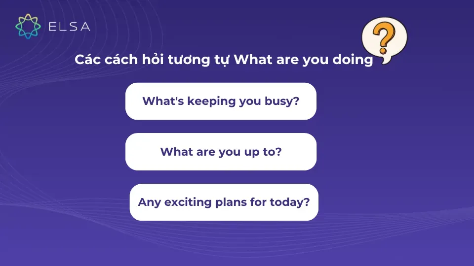 Các cách hỏi tương tự What are you doing