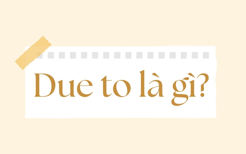 Cấu Trúc Due To: Hướng Dẫn Chi Tiết Cách Sử Dụng và Phân Biệt 18 Cấu Trúc Due To: Hướng Dẫn Chi Tiết Cách Sử Dụng và Phân Biệt