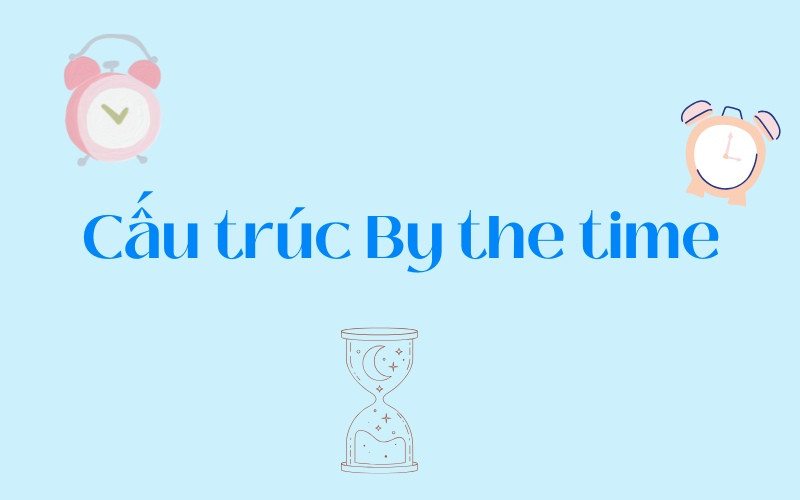 By the time là một liên từ chỉ thời gian mang ý nghĩa “vào lúc mà” hoặc “trước khi mà”