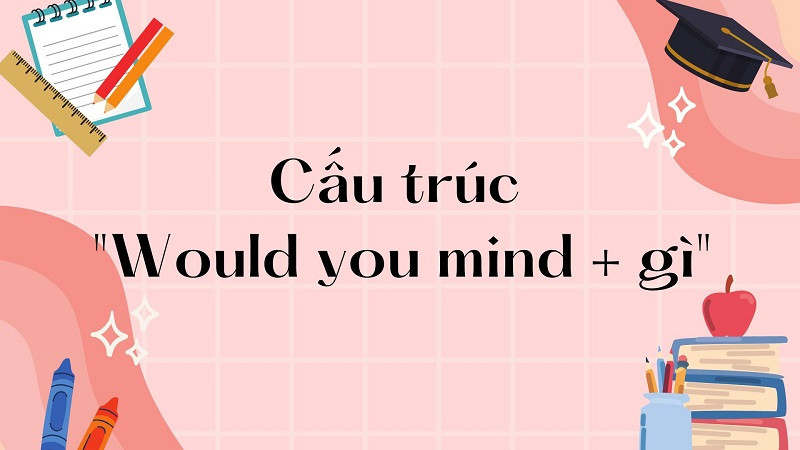 Minh họa ý nghĩa "would you mind + gì"